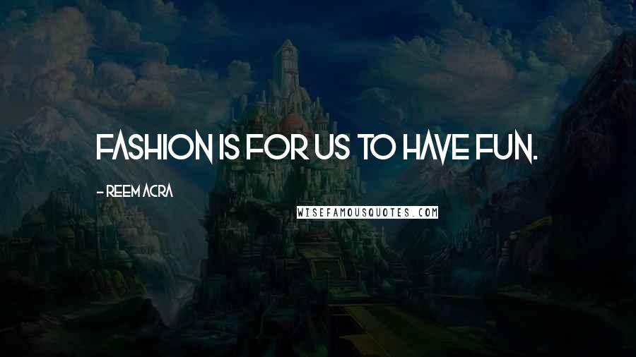 Reem Acra quotes: Fashion is for us to have fun.