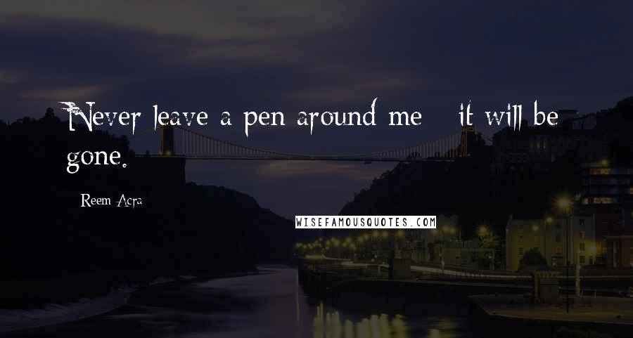 Reem Acra quotes: Never leave a pen around me - it will be gone. Reem Acra quotes: Never leave a pen around me - it will be gone.