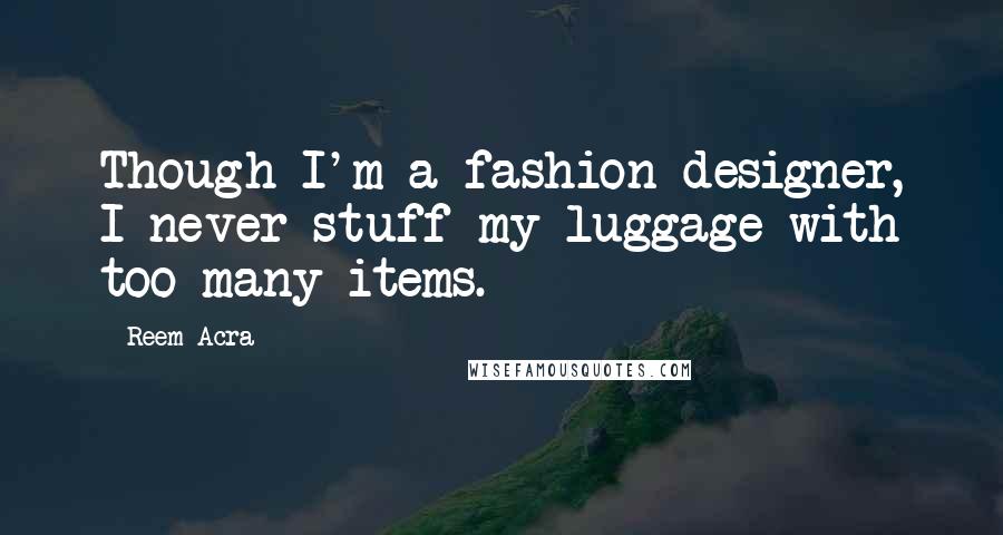 Reem Acra quotes: Though I'm a fashion designer, I never stuff my luggage with too many items.