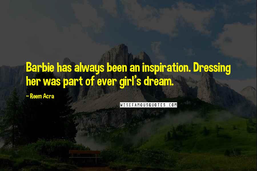 Reem Acra quotes: Barbie has always been an inspiration. Dressing her was part of ever girl's dream.