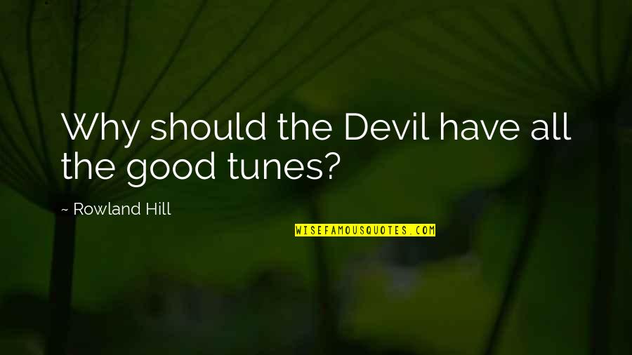 Reemplazar Quotes By Rowland Hill: Why should the Devil have all the good Reemplazar Quotes By Rowland Hill: Why should the Devil have all the good