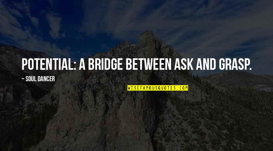 Reemplazar Quotes By Soul Dancer: Potential: a bridge between ask and grasp. Reemplazar Quotes By Soul Dancer: Potential: a bridge between ask and grasp.