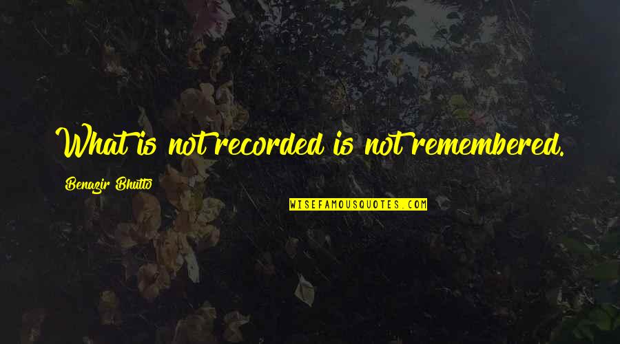 Reenacted Thesaurus Quotes By Benazir Bhutto: What is not recorded is not remembered.