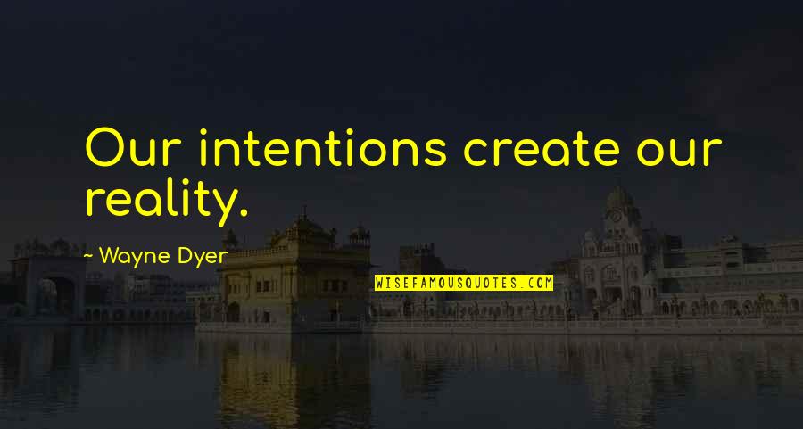 Reencounter Quotes By Wayne Dyer: Our intentions create our reality.