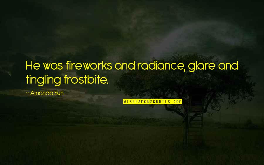 Reenergizing Your Life Quotes By Amanda Sun: He was fireworks and radiance, glare and tingling