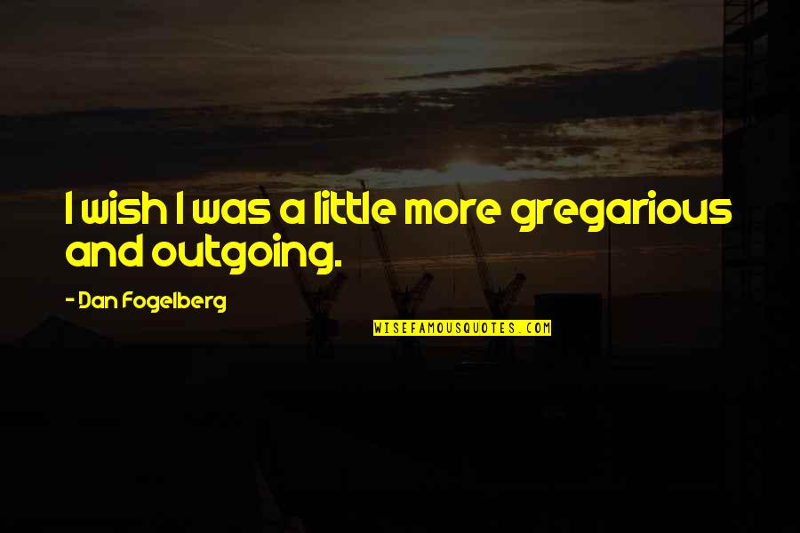 Reengagement Lesson Quotes By Dan Fogelberg: I wish I was a little more gregarious