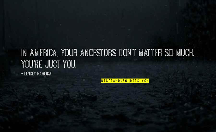 Reengineered Business Quotes By Lensey Namioka: In America, your ancestors don't matter so much. Reengineered Business Quotes By Lensey Namioka: In America, your ancestors don't matter so much.