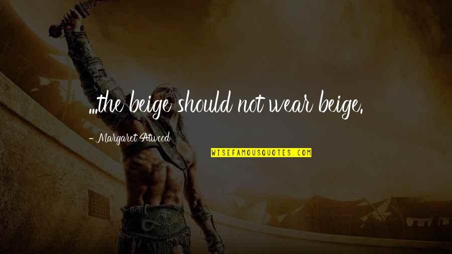 Reengineered Business Quotes By Margaret Atwood: ...the beige should not wear beige. Reengineered Business Quotes By Margaret Atwood: ...the beige should not wear beige.