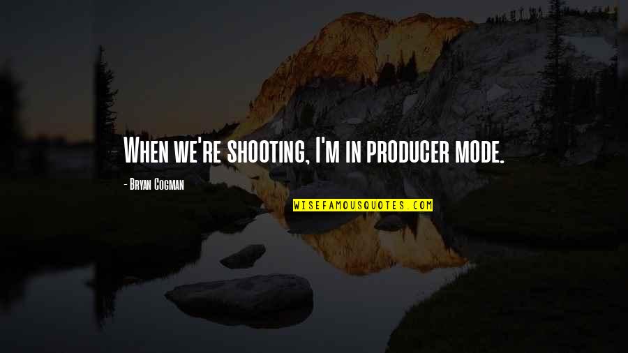 Reenters Quotes By Bryan Cogman: When we're shooting, I'm in producer mode. Reenters Quotes By Bryan Cogman: When we're shooting, I'm in producer mode.