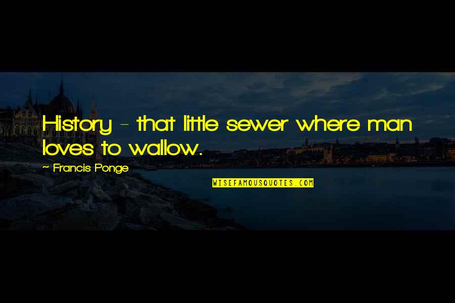 Reenters Quotes By Francis Ponge: History - that little sewer where man loves Reenters Quotes By Francis Ponge: History - that little sewer where man loves