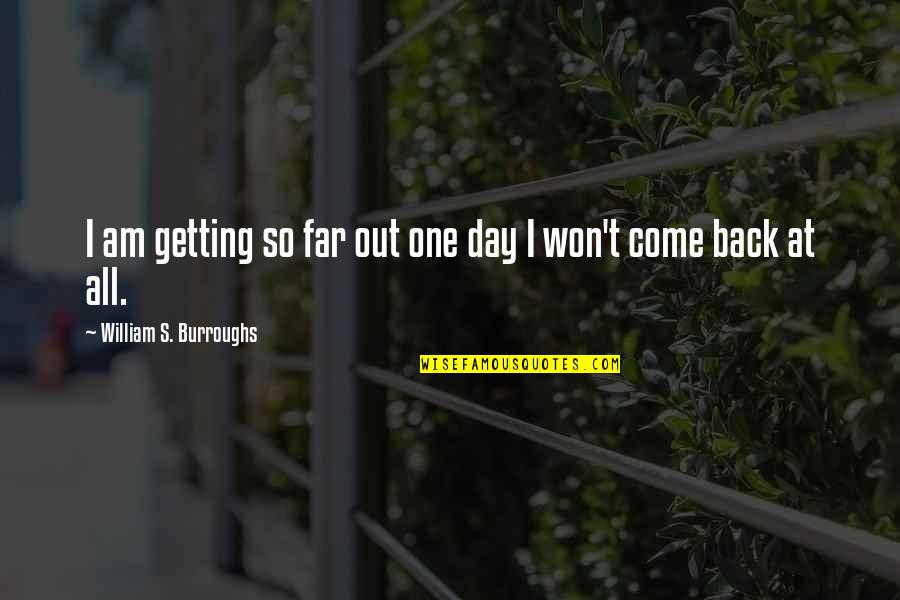 Reereel Quotes By William S. Burroughs: I am getting so far out one day Reereel Quotes By William S. Burroughs: I am getting so far out one day