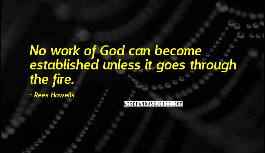 Rees Howells quotes: No work of God can become established unless it goes through the fire.
