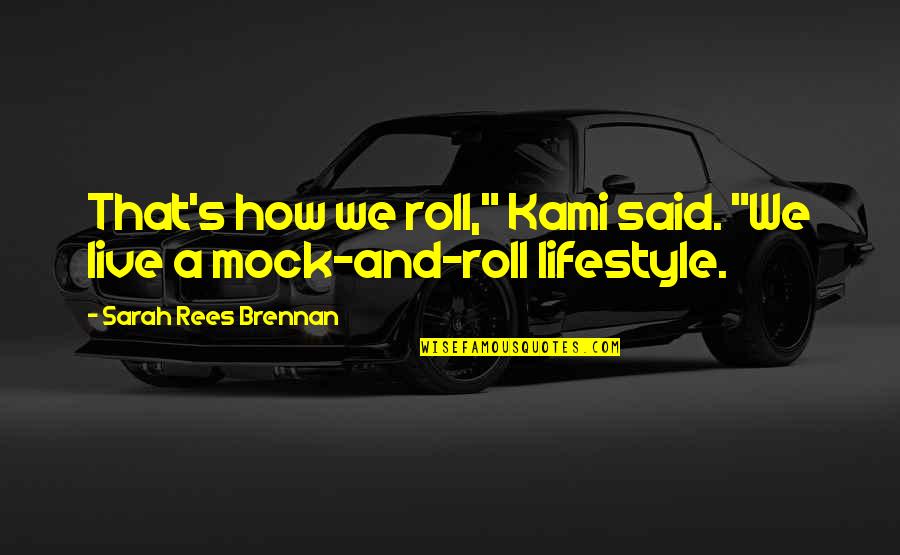 Rees Quotes By Sarah Rees Brennan: That's how we roll," Kami said. "We live
