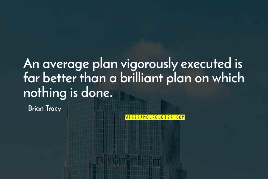 Rees Scientific Corp Quotes By Brian Tracy: An average plan vigorously executed is far better Rees Scientific Corp Quotes By Brian Tracy: An average plan vigorously executed is far better