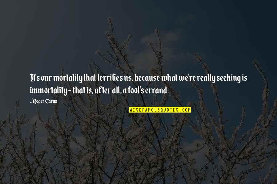Reesa Motley Quotes By Roger Caras: It's our mortality that terrifies us, because what Reesa Motley Quotes By Roger Caras: It's our mortality that terrifies us, because what