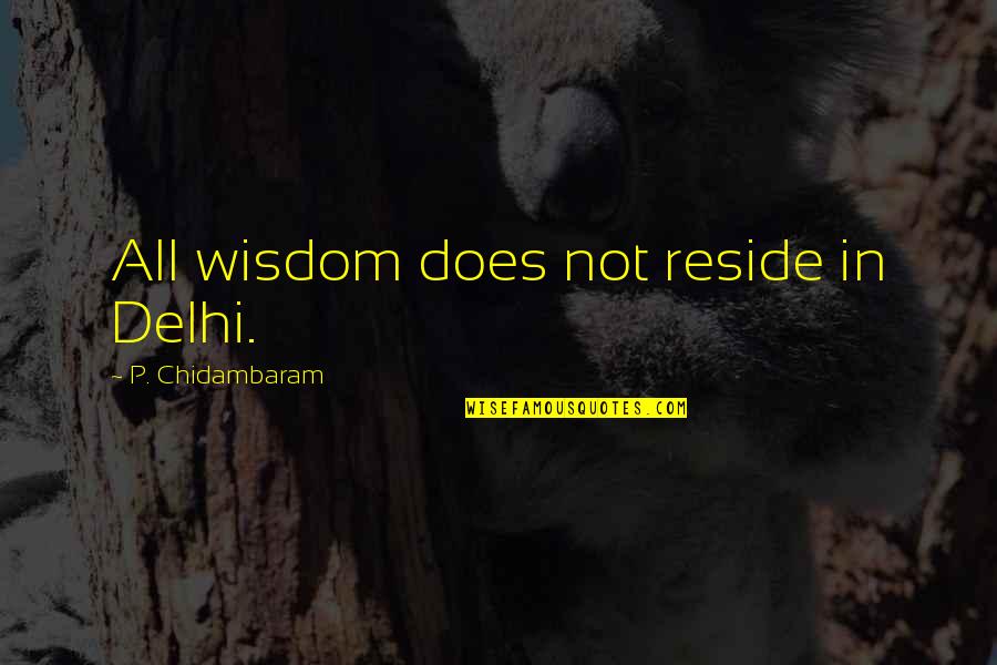 Reescribiendo Tu Quotes By P. Chidambaram: All wisdom does not reside in Delhi.