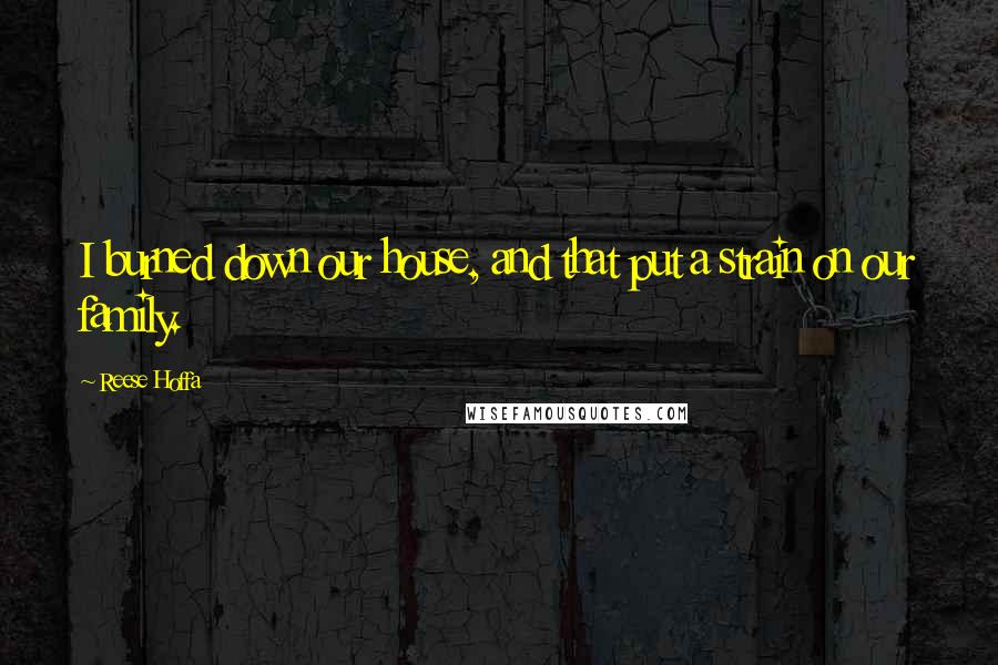 Reese Hoffa quotes: I burned down our house, and that put a strain on our family.