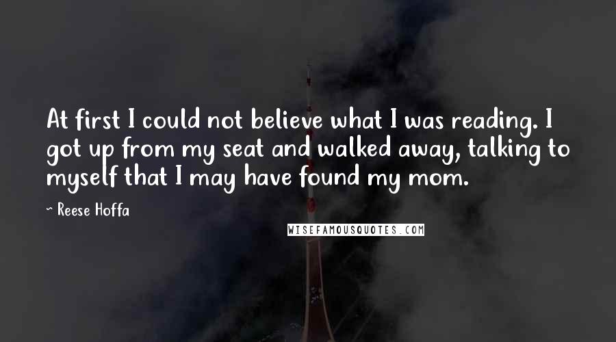 Reese Hoffa quotes: At first I could not believe what I was reading. I got up from my seat and walked away, talking to myself that I may have found my mom.