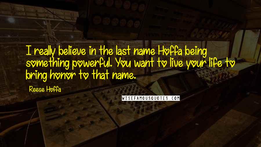 Reese Hoffa quotes: I really believe in the last name Hoffa being something powerful. You want to live your life to bring honor to that name.