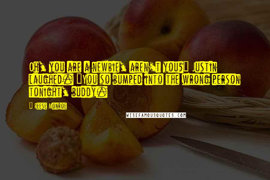 Reese Monroe quotes: Oh, you are a newbie, aren't you?" Justin laughed. "You so bumped into the wrong person tonight, buddy.