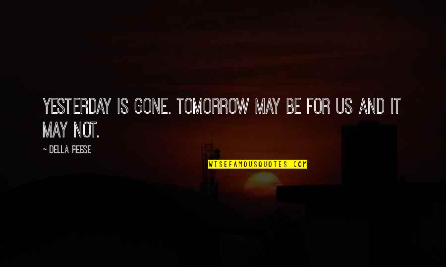 Reese Quotes By Della Reese: Yesterday is gone. Tomorrow may be for us