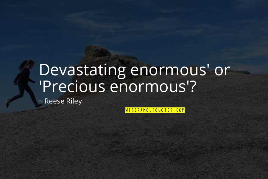 Reese Quotes By Reese Riley: Devastating enormous' or 'Precious enormous'?