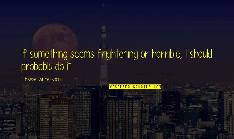 Reese Quotes By Reese Witherspoon: If something seems frightening or horrible, I should