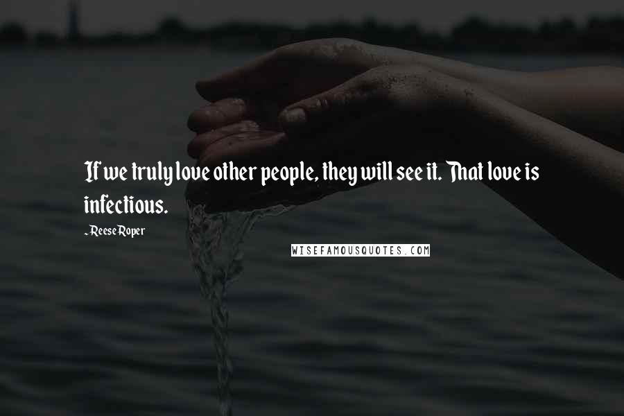 Reese Roper quotes: If we truly love other people, they will see it. That love is infectious.