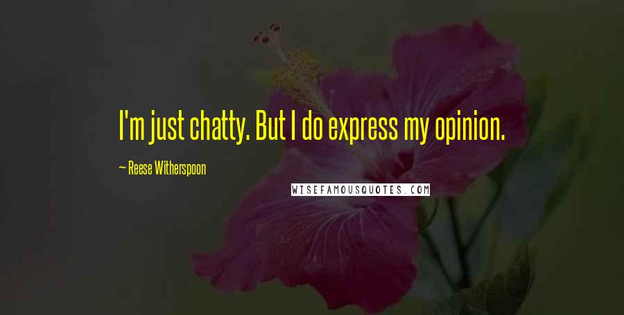Reese Witherspoon quotes: I'm just chatty. But I do express my opinion.