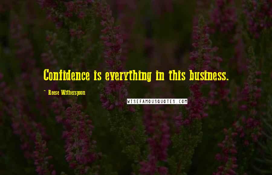 Reese Witherspoon quotes: Confidence is everything in this business.