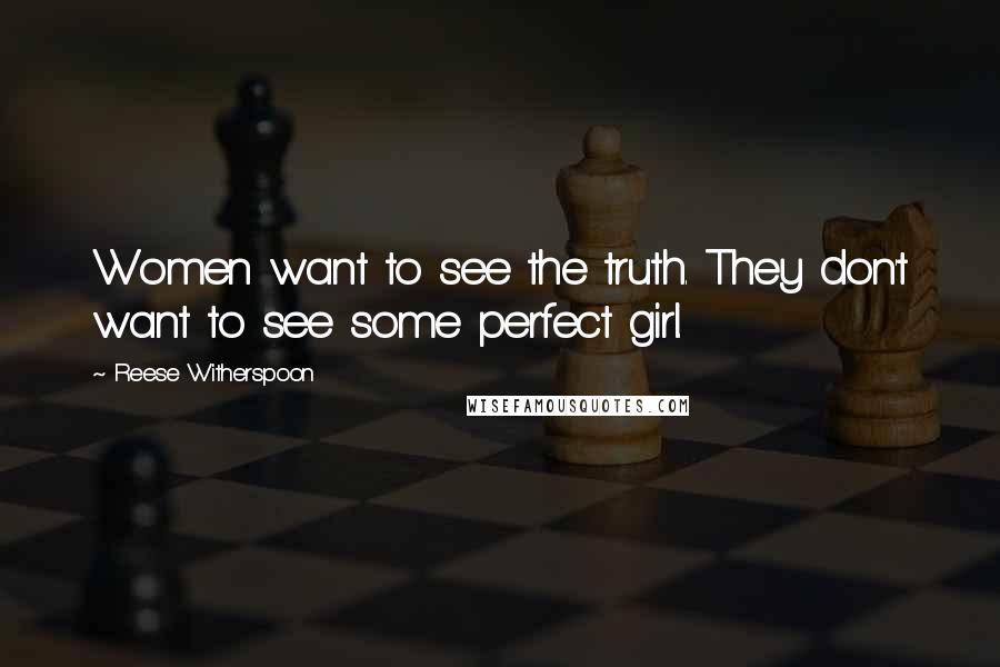 Reese Witherspoon quotes: Women want to see the truth. They don't want to see some perfect girl.