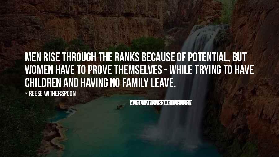 Reese Witherspoon quotes: Men rise through the ranks because of potential, but women have to prove themselves - while trying to have children and having no family leave.