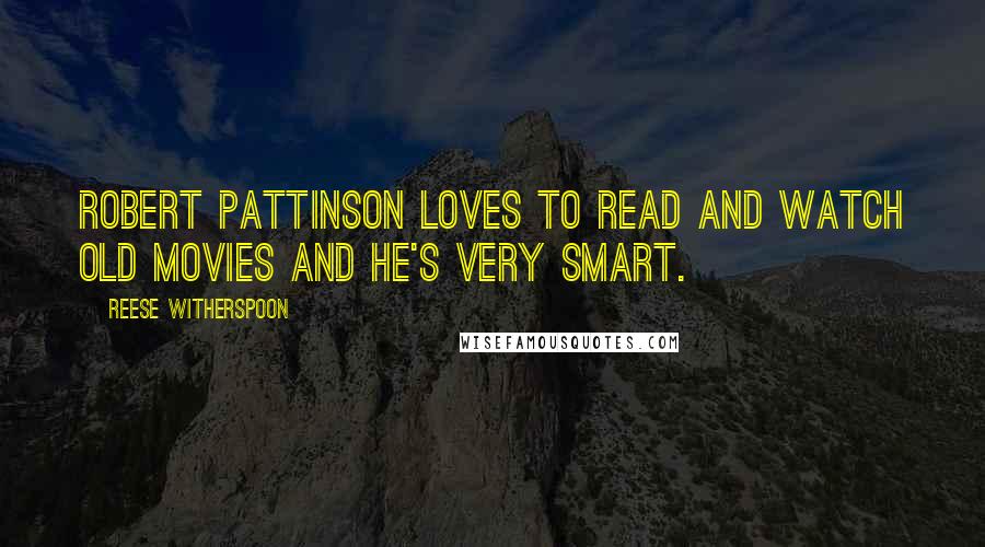 Reese Witherspoon quotes: Robert Pattinson loves to read and watch old movies and he's very smart.
