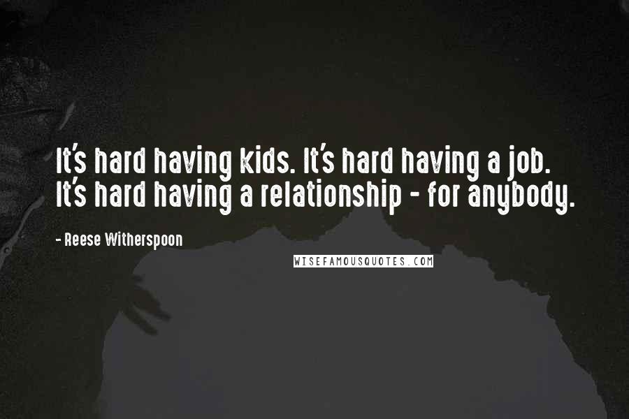 Reese Witherspoon quotes: It's hard having kids. It's hard having a job. It's hard having a relationship - for anybody.