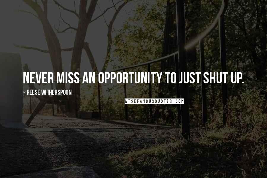 Reese Witherspoon quotes: Never miss an opportunity to just shut up.