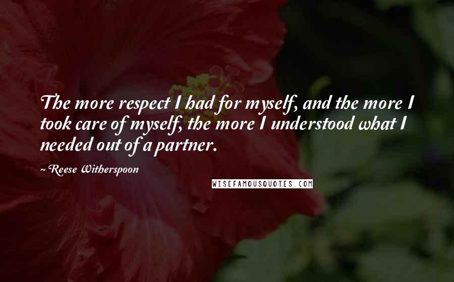 Reese Witherspoon quotes: The more respect I had for myself, and the more I took care of myself, the more I understood what I needed out of a partner.