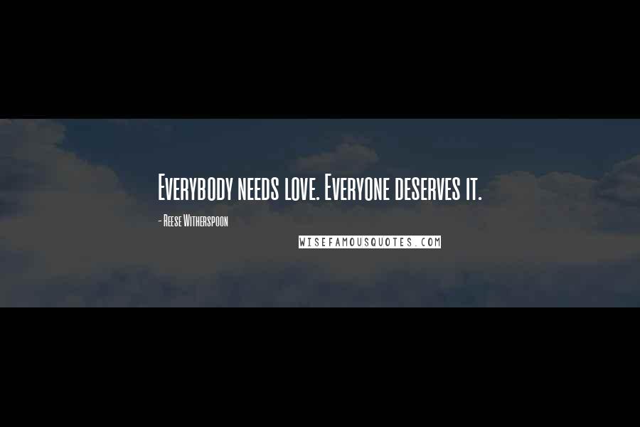 Reese Witherspoon quotes: Everybody needs love. Everyone deserves it.