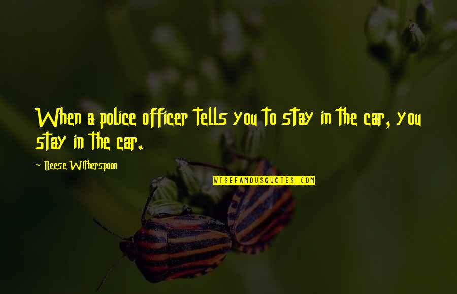 Reese Witherspoon Quotes By Reese Witherspoon: When a police officer tells you to stay