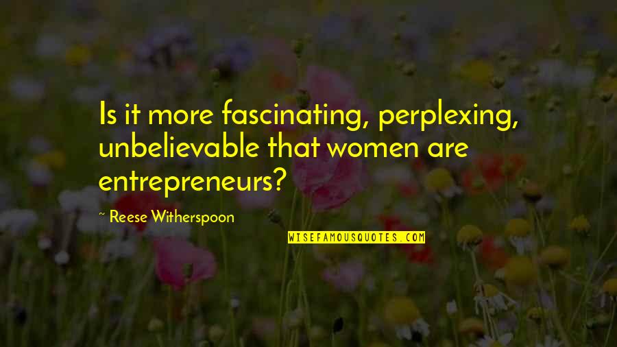 Reese Witherspoon Quotes By Reese Witherspoon: Is it more fascinating, perplexing, unbelievable that women