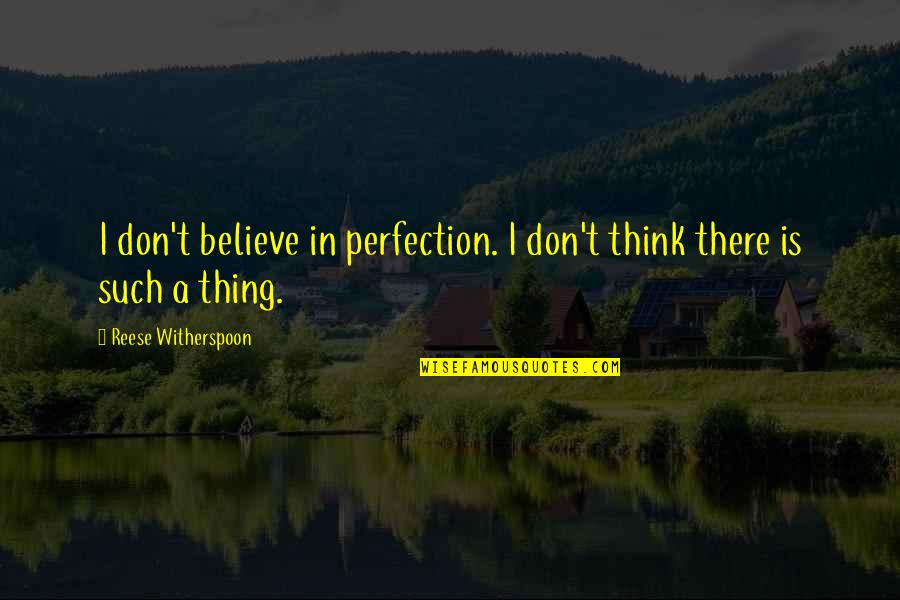 Reese Witherspoon Quotes By Reese Witherspoon: I don't believe in perfection. I don't think