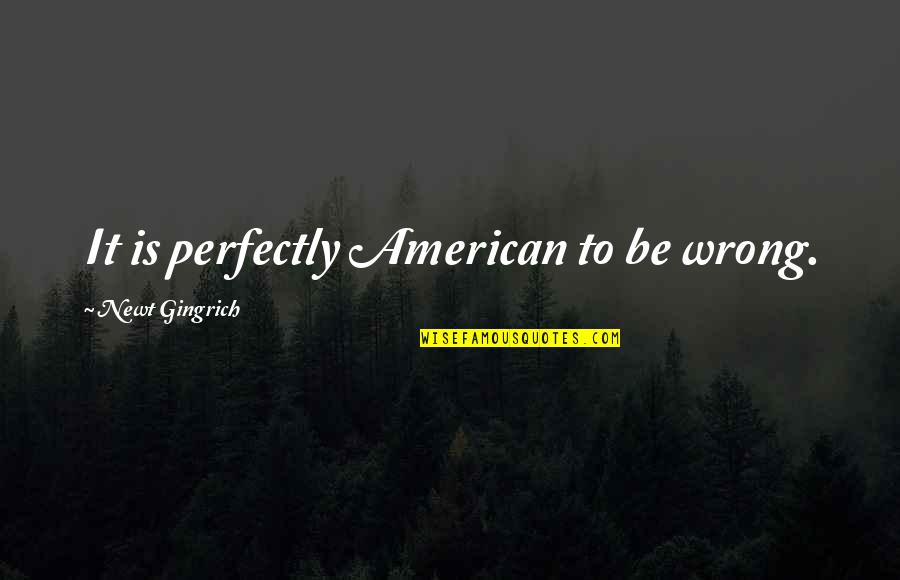 Reesemans Quotes By Newt Gingrich: It is perfectly American to be wrong. Reesemans Quotes By Newt Gingrich: It is perfectly American to be wrong.