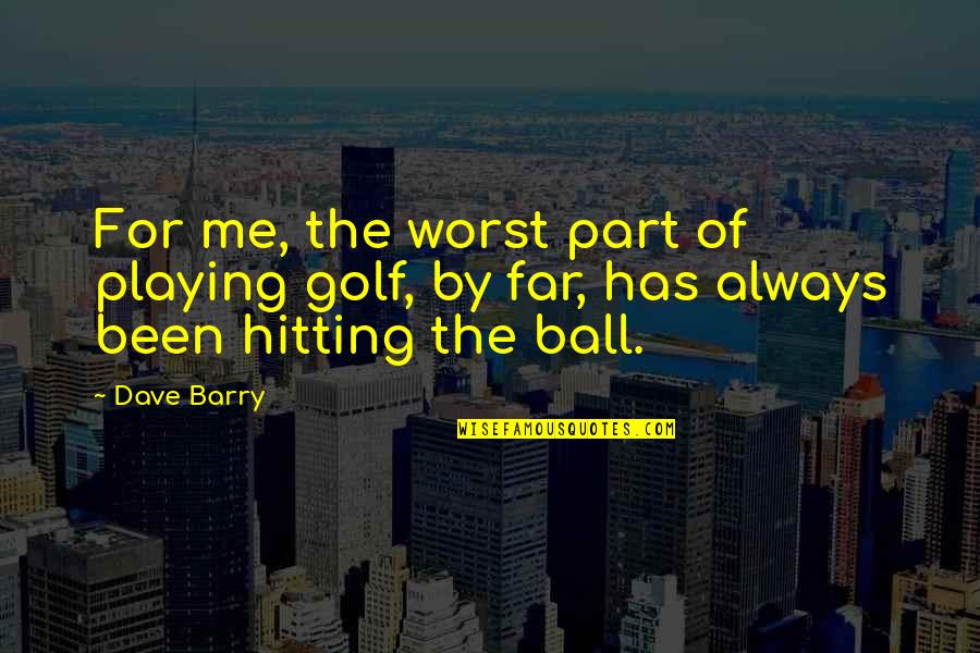 Reeses Birthday Quotes By Dave Barry: For me, the worst part of playing golf,