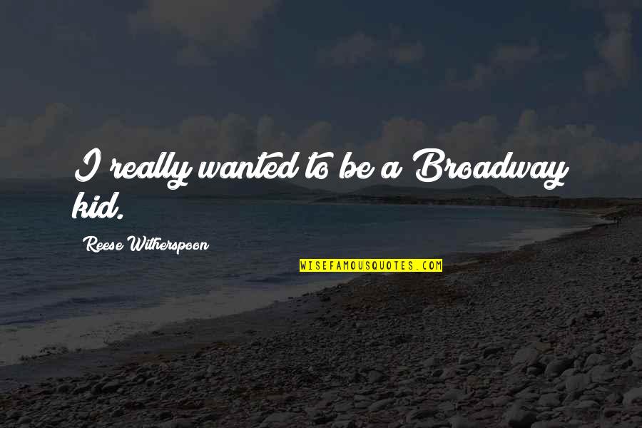 Reese's Quotes By Reese Witherspoon: I really wanted to be a Broadway kid.