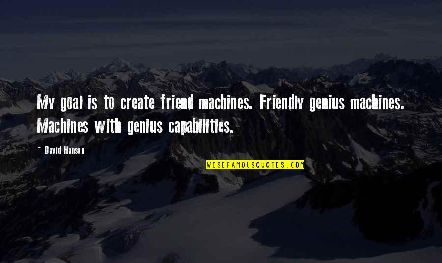 Reesor Lake Quotes By David Hanson: My goal is to create friend machines. Friendly Reesor Lake Quotes By David Hanson: My goal is to create friend machines. Friendly