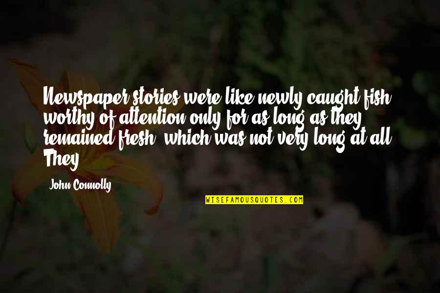 Reesor Lake Quotes By John Connolly: Newspaper stories were like newly caught fish, worthy Reesor Lake Quotes By John Connolly: Newspaper stories were like newly caught fish, worthy