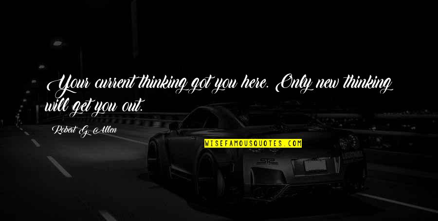 Reestablish Quotes By Robert G. Allen: Your current thinking got you here. Only new Reestablish Quotes By Robert G. Allen: Your current thinking got you here. Only new