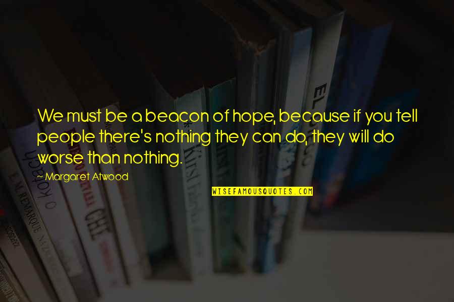 Reeta Achari Quotes By Margaret Atwood: We must be a beacon of hope, because Reeta Achari Quotes By Margaret Atwood: We must be a beacon of hope, because