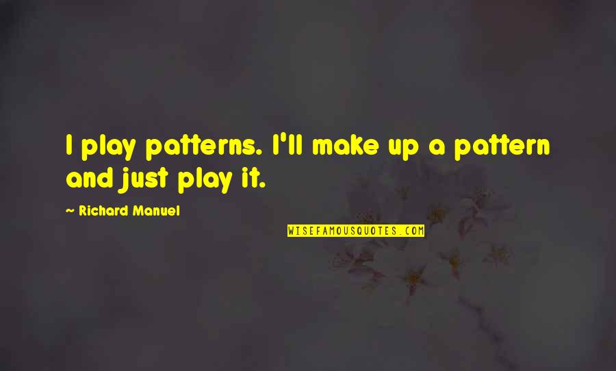 Reetu Bachhawat Quotes By Richard Manuel: I play patterns. I'll make up a pattern Reetu Bachhawat Quotes By Richard Manuel: I play patterns. I'll make up a pattern