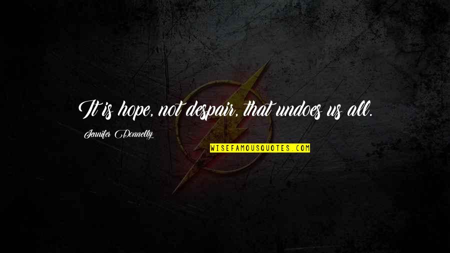 Reetu Khosla Quotes By Jennifer Donnelly: It is hope, not despair, that undoes us Reetu Khosla Quotes By Jennifer Donnelly: It is hope, not despair, that undoes us