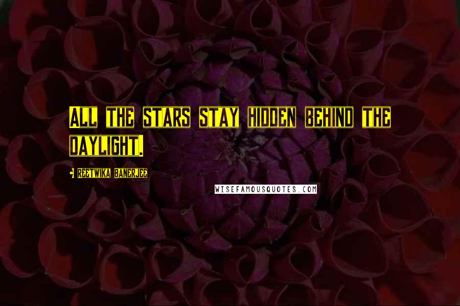 Reetwika Banerjee quotes: All the stars stay hidden behind the daylight.